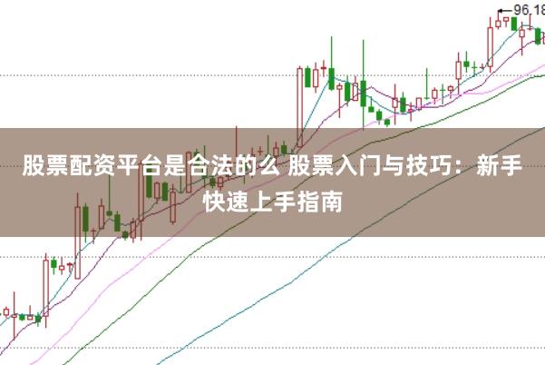 股票配资平台是合法的么 股票入门与技巧：新手快速上手指南