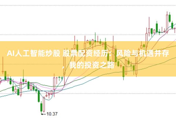 AI人工智能炒股 股票配资经历：风险与机遇并存，我的投资之路