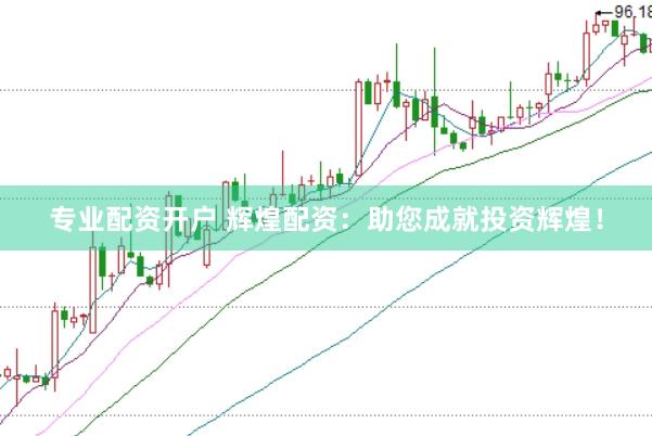 专业配资开户 辉煌配资：助您成就投资辉煌！