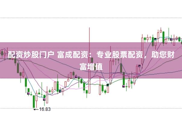配资炒股门户 富成配资：专业股票配资，助您财富增值