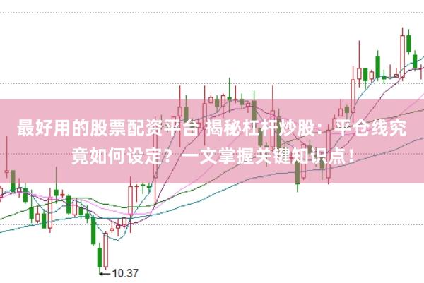 最好用的股票配资平台 揭秘杠杆炒股：平仓线究竟如何设定？一文掌握关键知识点！