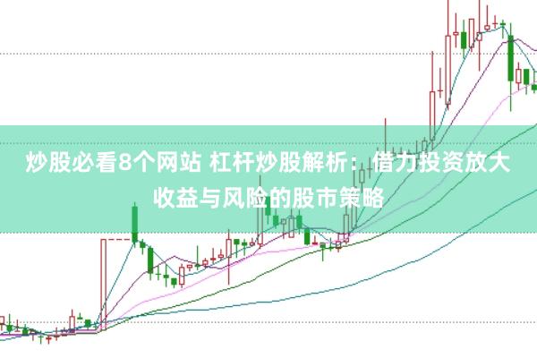 炒股必看8个网站 杠杆炒股解析：借力投资放大收益与风险的股市策略