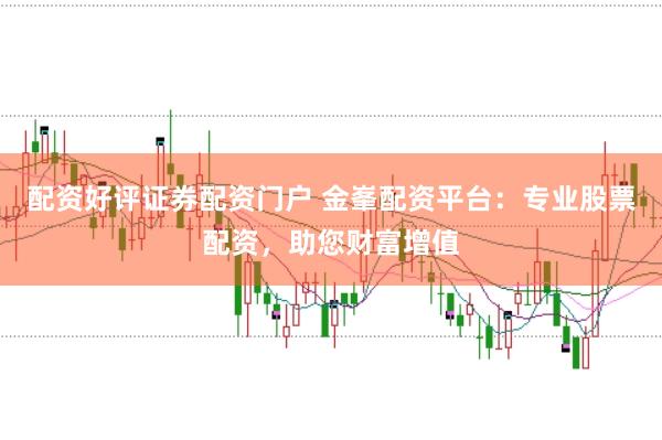配资好评证券配资门户 金峯配资平台：专业股票配资，助您财富增值