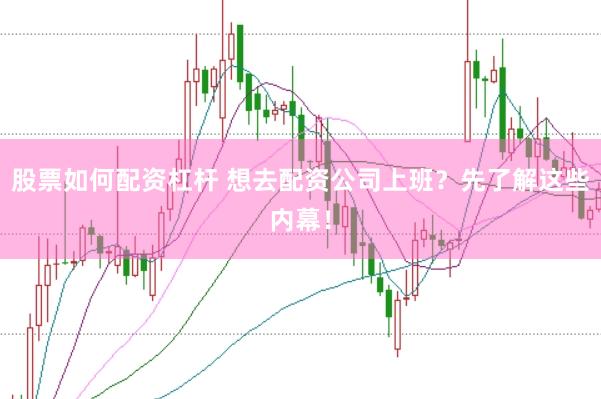股票如何配资杠杆 想去配资公司上班？先了解这些内幕！