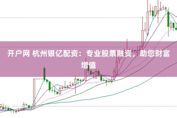 开户网 杭州银亿配资：专业股票融资，助您财富增值