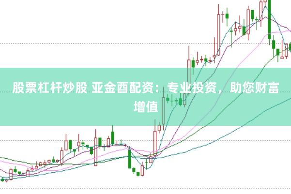 股票杠杆炒股 亚金酉配资：专业投资，助您财富增值