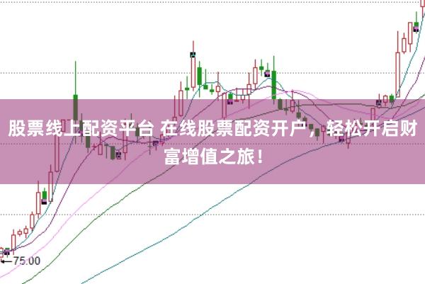股票线上配资平台 在线股票配资开户，轻松开启财富增值之旅！