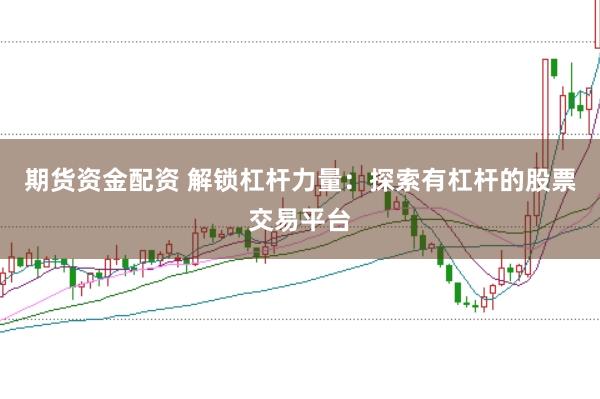 期货资金配资 解锁杠杆力量：探索有杠杆的股票交易平台