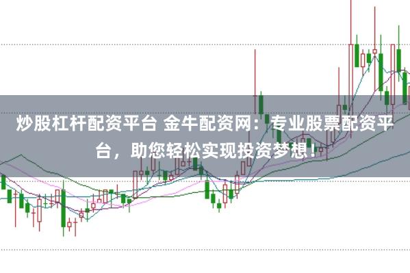 炒股杠杆配资平台 金牛配资网：专业股票配资平台，助您轻松实现投资梦想！
