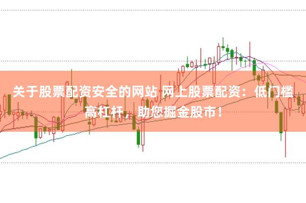 关于股票配资安全的网站 网上股票配资：低门槛高杠杆，助您掘金股市！