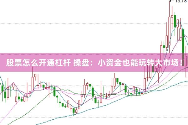股票怎么开通杠杆 操盘：小资金也能玩转大市场！