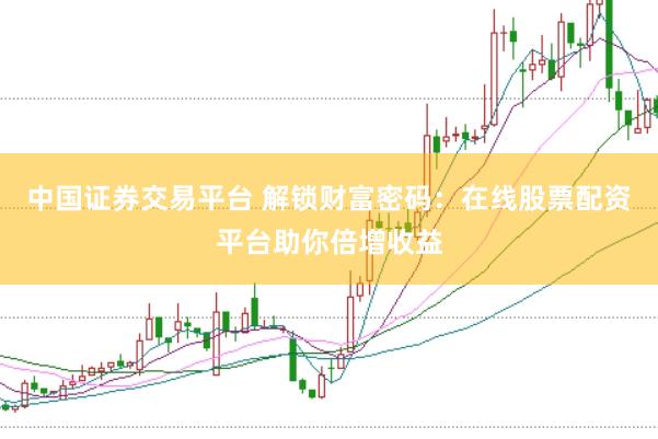 中国证券交易平台 解锁财富密码：在线股票配资平台助你倍增收益