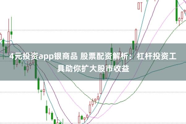 4元投资app银商品 股票配资解析：杠杆投资工具助你扩大股市收益