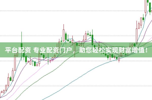 平台配资 专业配资门户，助您轻松实现财富增值！