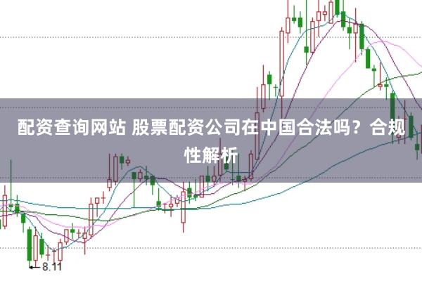 配资查询网站 股票配资公司在中国合法吗？合规性解析