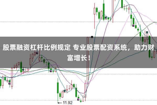 股票融资杠杆比例规定 专业股票配资系统，助力财富增长！