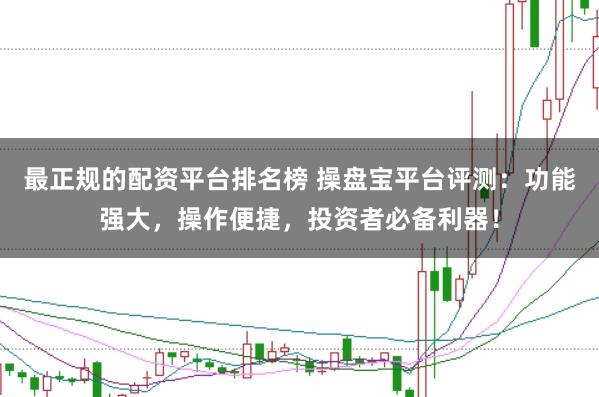 最正规的配资平台排名榜 操盘宝平台评测：功能强大，操作便捷，投资者必备利器！