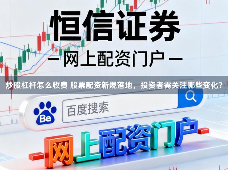 炒股杠杆怎么收费 股票配资新規落地，投资者需关注哪些变化？