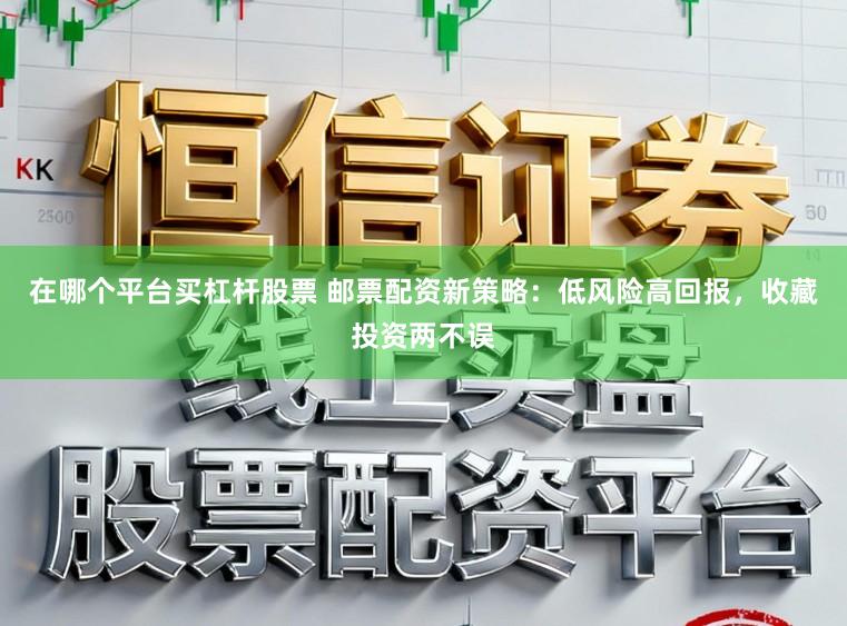 在哪个平台买杠杆股票 邮票配资新策略：低风险高回报，收藏投资两不误