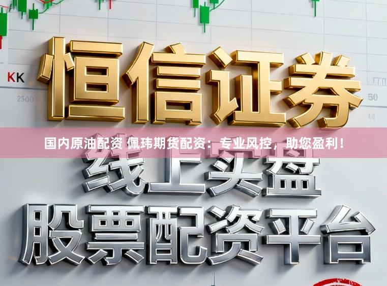 国内原油配资 佩玮期货配资：专业风控，助您盈利！