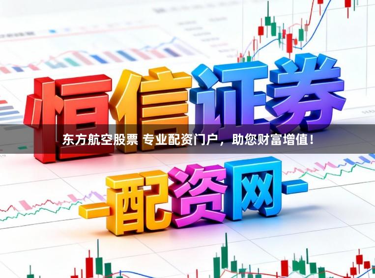 东方航空股票 专业配资门户，助您财富增值！