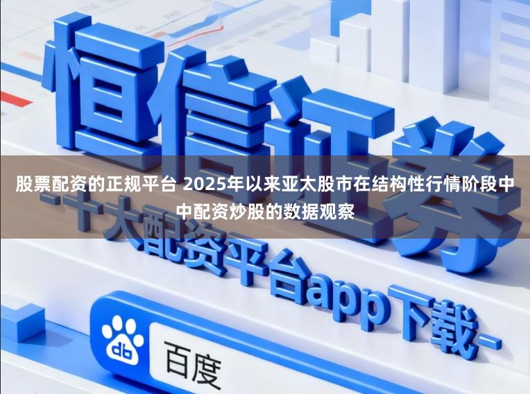 股票配资的正规平台 2025年以来亚太股市在结构性行情阶段中中配资炒股的数据观察