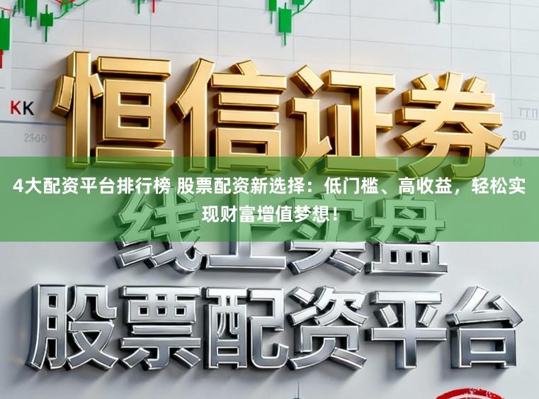 4大配资平台排行榜 股票配资新选择：低门槛、高收益，轻松实现财富增值梦想！