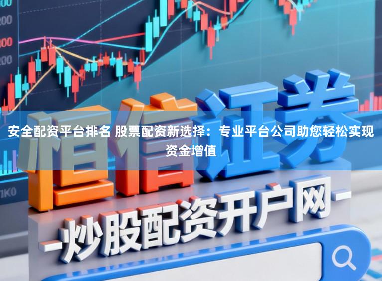 安全配资平台排名 股票配资新选择：专业平台公司助您轻松实现资金增值