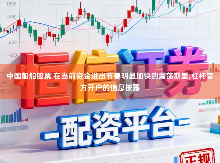 中国船舶股票 在当前资金进出节奏明显加快的震荡期里,杠杆官方开户的信息披露
