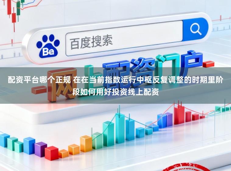 配资平台哪个正规 在在当前指数运行中枢反复调整的时期里阶段如何用好投资线上配资