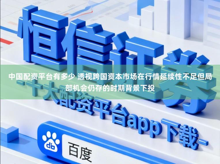 中国配资平台有多少 透视跨国资本市场在行情延续性不足但局部机会仍存的时期背景下投