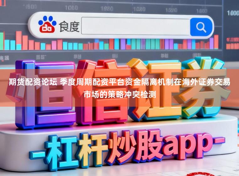 期货配资论坛 季度周期配资平台资金隔离机制在海外证券交易市场的策略冲突检测