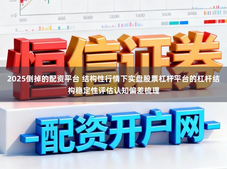 2025倒掉的配资平台 结构性行情下实盘股票杠杆平台的杠杆结构稳定性评估认知偏差梳理