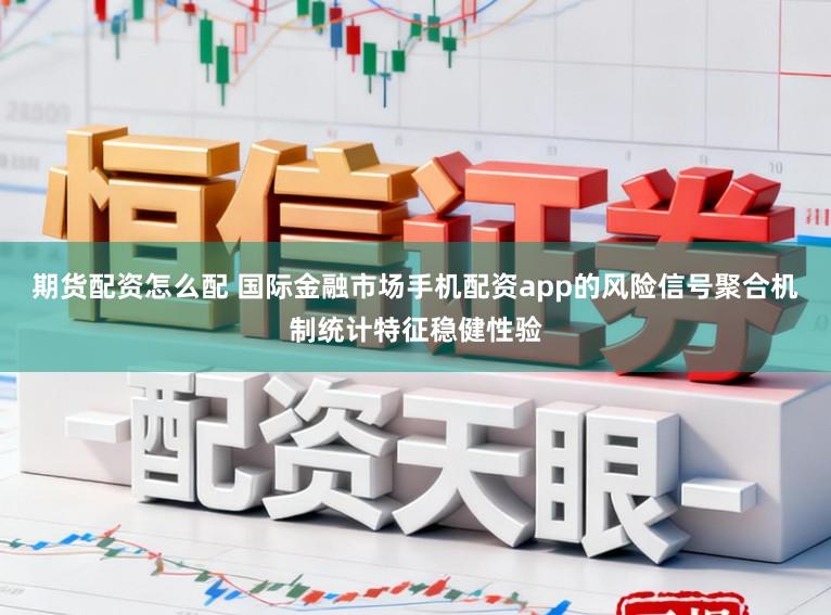 期货配资怎么配 国际金融市场手机配资app的风险信号聚合机制统计特征稳健性验
