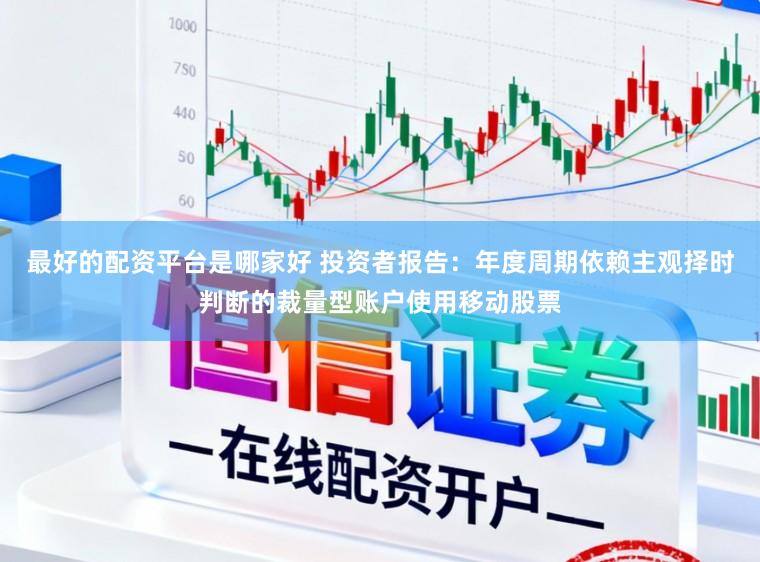 最好的配资平台是哪家好 投资者报告：年度周期依赖主观择时判断的裁量型账户使用移动股票