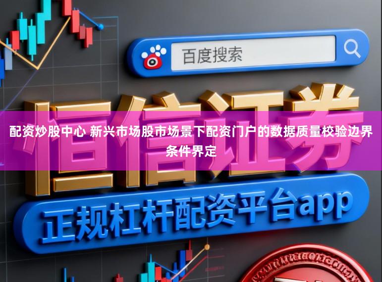 配资炒股中心 新兴市场股市场景下配资门户的数据质量校验边界条件界定
