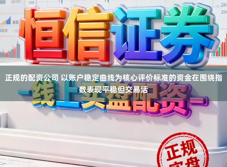 正规的配资公司 以账户稳定曲线为核心评价标准的资金在围绕指数表现平稳但交易活