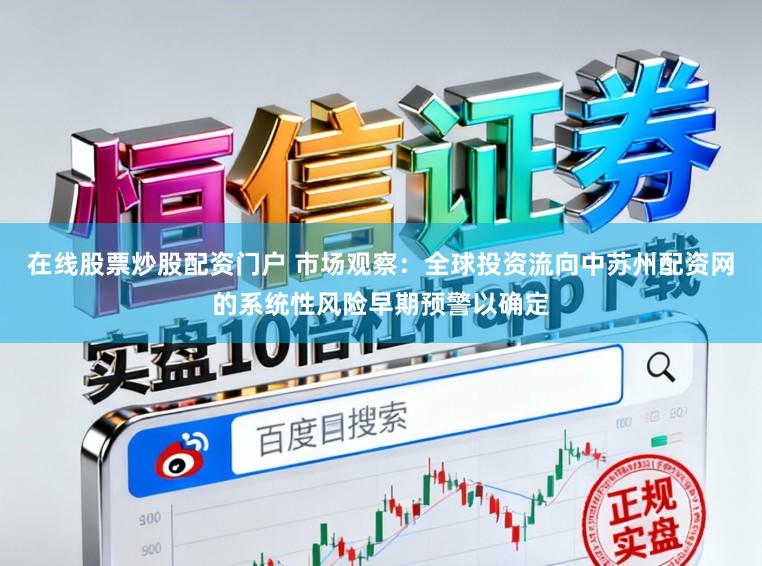 在线股票炒股配资门户 市场观察：全球投资流向中苏州配资网的系统性风险早期预警以确定
