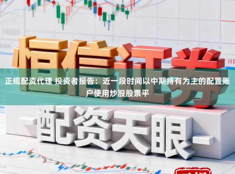 正规配资代理 投资者报告：近一段时间以中期持有为主的配置账户使用炒股股票平