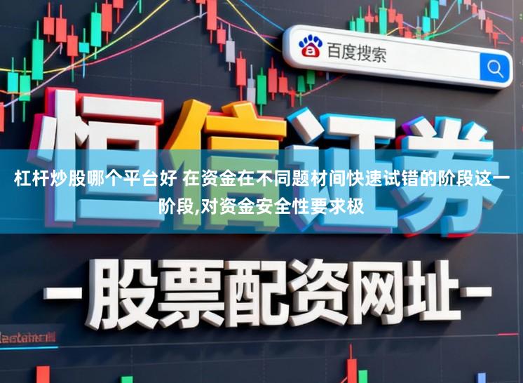 杠杆炒股哪个平台好 在资金在不同题材间快速试错的阶段这一阶段,对资金安全性要求极