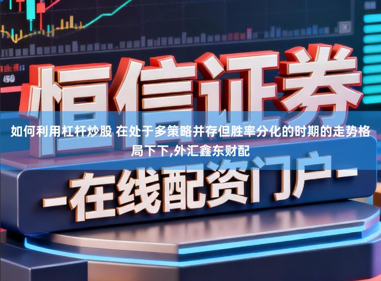 如何利用杠杆炒股 在处于多策略并存但胜率分化的时期的走势格局下下,外汇鑫东财配