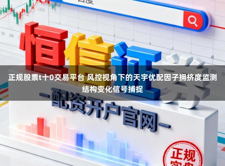 正规股票t十0交易平台 风控视角下的天宇优配因子拥挤度监测结构变化信号捕捉