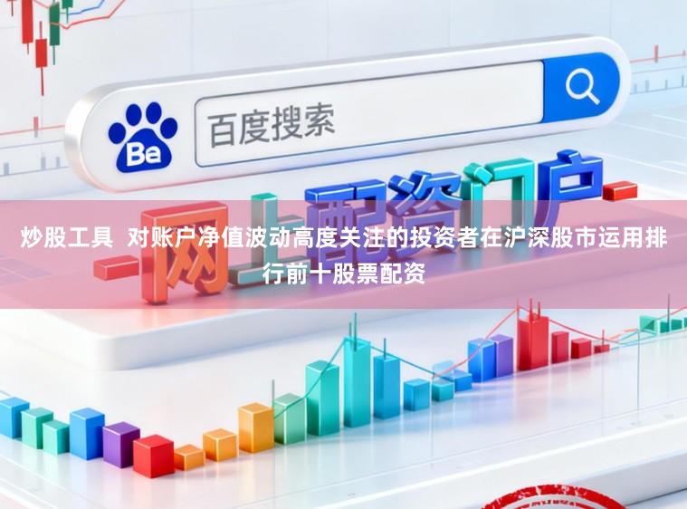 炒股工具  对账户净值波动高度关注的投资者在沪深股市运用排行前十股票配资