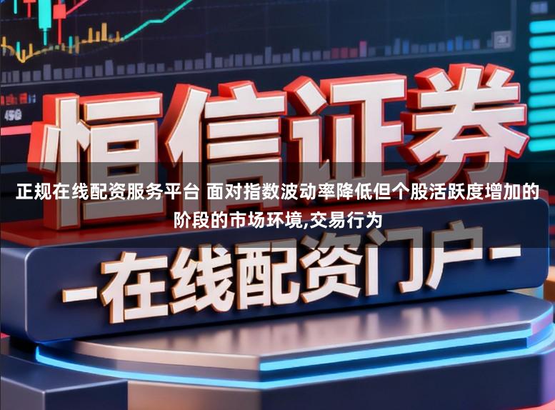 正规在线配资服务平台 面对指数波动率降低但个股活跃度增加的阶段的市场环境,交易行为