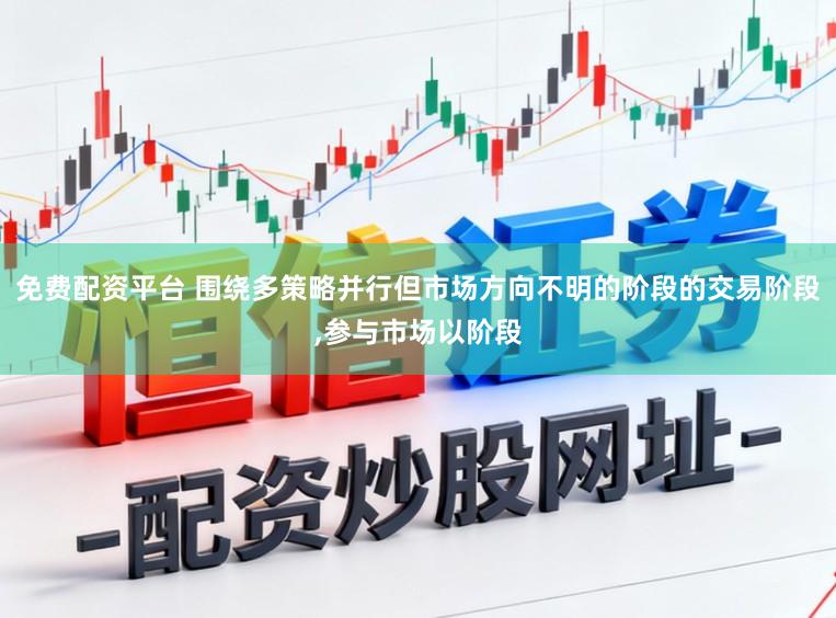 免费配资平台 围绕多策略并行但市场方向不明的阶段的交易阶段,参与市场以阶段