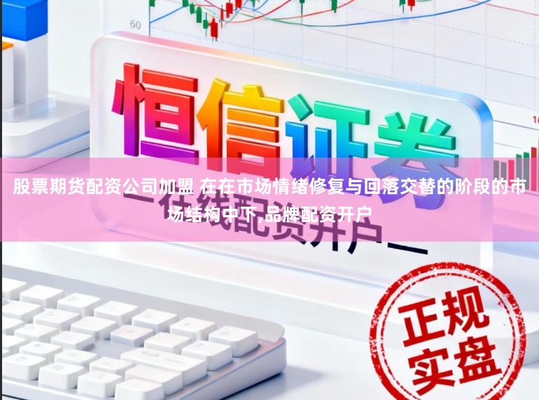 股票期货配资公司加盟 在在市场情绪修复与回落交替的阶段的市场结构中下,品牌配资开户