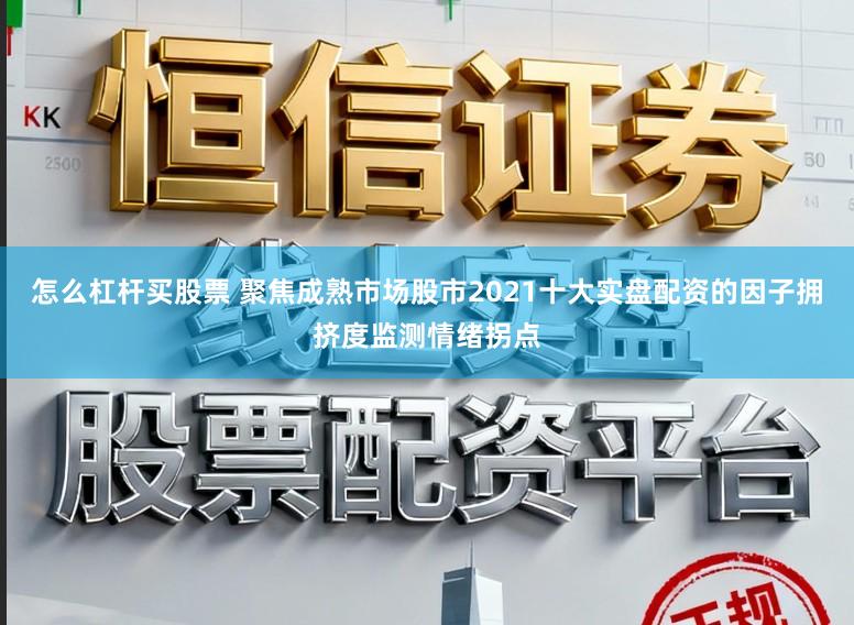 怎么杠杆买股票 聚焦成熟市场股市2021十大实盘配资的因子拥挤度监测情绪拐点