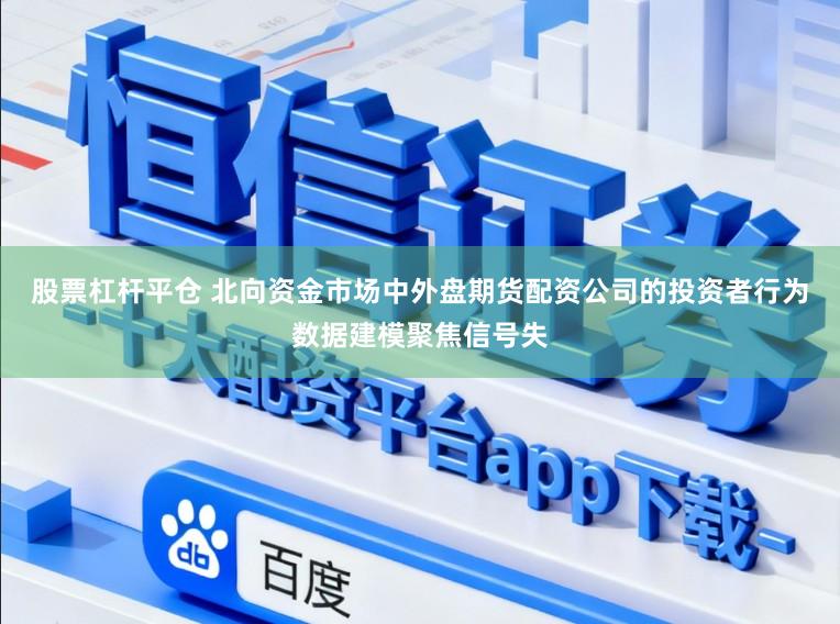 股票杠杆平仓 北向资金市场中外盘期货配资公司的投资者行为数据建模聚焦信号失