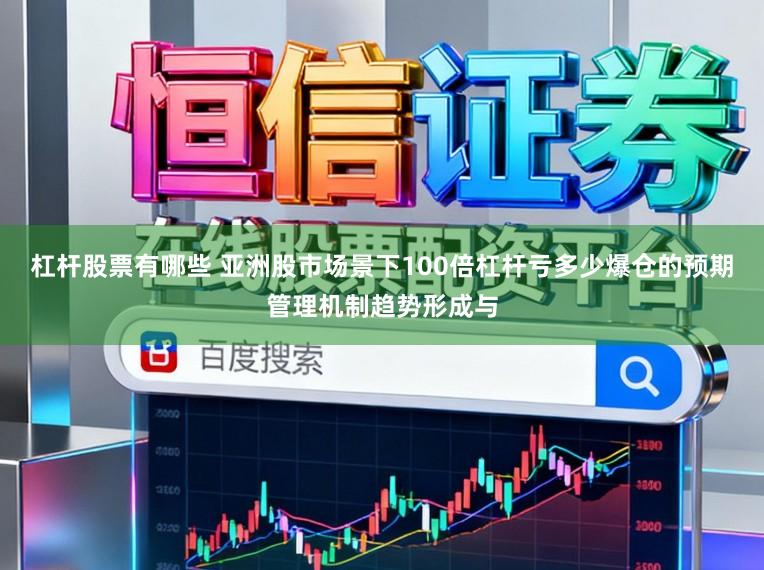 杠杆股票有哪些 亚洲股市场景下100倍杠杆亏多少爆仓的预期管理机制趋势形成与