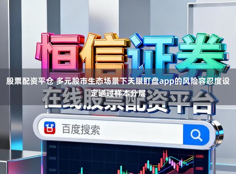 股票配资平仓 多元股市生态场景下天眼盯盘app的风险容忍度设定通过样本分层